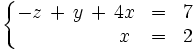 \left\{ \begin{matrix} -z \, + \, y \, + \, 4x & = & 7 \\ \qquad \quad \quad \ \ ~x & = & 2 \end{matrix} \right.