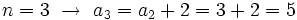 n=3 \ \rightarrow \ a_3=a_2 + 2 = 3+2= 5