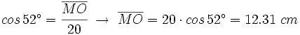 cos \, 52^\circ=\cfrac{\overline{MO}}{20} \ \rightarrow \ \overline{MO}=20 \cdot cos \, 52^\circ =12.31 \ cm