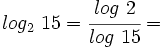 log_2 \ 15=\cfrac{log \ 2}{log \ 15}=