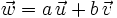 \vec{w}=a\, \vec{u} + b\, \vec{v}