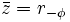 \bar z = r_{-\phi}