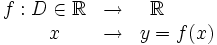 \begin{matrix} f:D \in \mathbb{R}& \rightarrow & \mathbb{R} \qquad \\ \quad x& \rightarrow & y=f(x) \end{matrix}