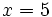 x=5\;