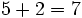 5 + 2 = 7\;