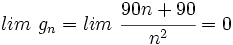 lim \ g_n=lim \ \cfrac{90n+90}{n^2} = 0