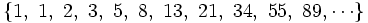 \{ 1,\ 1,\ 2,\ 3,\ 5,\ 8,\ 13,\ 21,\ 34,\ 55,\ 89, \cdots \}