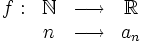 \begin{matrix}f: & \mathbb{N} & \longrightarrow & \mathbb{R} \\ \ & n & \longrightarrow & a_n \end{matrix}