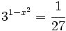 3^{1-x^2}=\cfrac{1}{27}\;