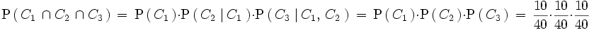 \mathrm{P} \left( \, C_1 \, \cap C_2 \, \cap C_3 \, \right) \, = \, \mathrm{P} \left( \, C_1 \, \right) \cdot \mathrm{P} \left( \, C_2 \, \left| \, C_1 \, \right. \right) \cdot \mathrm{P} \left( \, C_3 \, \left| \, C_1, \, C_2 \, \right. \right) \, = \, \mathrm{P} \left( \, C_1 \, \right) \cdot \mathrm{P} \left( \, C_2 \, \right) \cdot \mathrm{P} \left( \, C_3 \, \right) \, = \, \frac{10}{40} \cdot \frac{10}{40} \cdot \frac{10}{40}