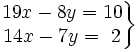 \left . \begin{matrix} 19x-8y=10 \\ 14x-7y=~2 \end{matrix} \right \}