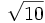 \sqrt{10}