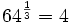 64^{\frac{1}{3}}=4