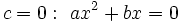 c=0:~ ax^2+bx=0