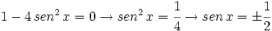 1-4 \, sen^2 \, x =0 \rightarrow sen^2 \, x =\cfrac{1}{4}\rightarrow sen \, x =\pm \cfrac{1}{2}