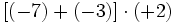 [(-7) + (-3)] \cdot (+2)\;