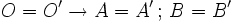 O=O' \rightarrow A=A' \, ; \, B=B'