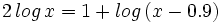 2 \, log \, x = 1 + log \, (x-0.9) \;