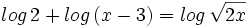 log \, 2 + log \, (x-3) = log \, \sqrt{2x} \;