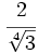 \cfrac{2}{\sqrt[4]{3}}