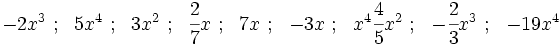 -2x^3 \ ; \ \ 5x^4 \ ; \ \ 3x^2 \ ; \ \ \cfrac{2}{7}x \ ; \ \ 7x \ ; \ \ -3x \ ; \ \ x^4 \cfrac{4}{5}x^2 \ ; \ \ -\cfrac{2}{3}x^3 \ ; \ \ -19x^4\;