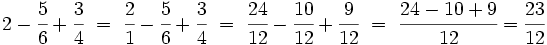 2-\cfrac{5}{6}+\cfrac{3}{4} \ = \ \cfrac{2}{1}-\cfrac{5}{6}+\cfrac{3}{4} \ = \ \cfrac{24}{12}-\cfrac{10}{12}+\cfrac{9}{12} \ = \  \cfrac{24-10+9}{12} =\cfrac{23}{12}