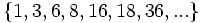 \{ 1, 3, 6, 8, 16, 18, 36, ... \} \;