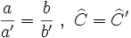 \frac {a}{a'} = \frac {b}{b'} \ , \ \widehat{C}=\widehat{C}'