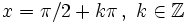 x= \pi /2 + k \pi \, , \ k  \in \mathbb{Z}