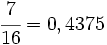 \cfrac{7}{16}=0,4375