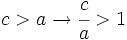 c>a \rightarrow \cfrac{c}{a}>1