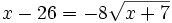 x -26 = -8\sqrt{x+7}