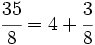 \cfrac{35}{8}=4+\cfrac{3}{8}