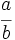 \cfrac {a}{b}