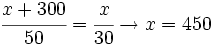 \cfrac{x+300}{50}=\cfrac{x}{30} \rightarrow x=450