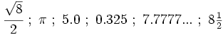 \cfrac{\sqrt{8}}{2} \ ; \ \pi  \ ; \ 5.0  \ ; \ 0.325  \ ; \ 7.7777...  \ ; \ 8 \begin{matrix} \frac{1}{2} \end{matrix}