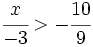 \cfrac{x}{-3} > -\cfrac{10}{9}\;