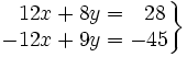 \left . \begin{matrix} ~~12x+8y=~~28 \\ -12x+9y=-45 \end{matrix} \right \}