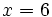 x=6\;