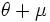 \theta + \mu\;