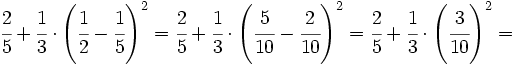 \cfrac{2}{5}+\cfrac{1}{3} \cdot \left (\cfrac{1}{2}-\cfrac{1}{5}  \right )^2 = \cfrac{2}{5}+\cfrac{1}{3} \cdot \left (\cfrac{5}{10}-\cfrac{2}{10}  \right )^2= \cfrac{2}{5}+\cfrac{1}{3} \cdot \left( \cfrac{3}{10} \right)^2 =