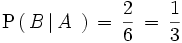 \mathrm{P} \left(   \, B \left| \, A \, \, \right. \right) \, = \, \frac{2}{6} \, = \, \frac{1}{3}