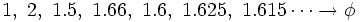 1,\ 2,\ 1.5,\ 1.66,\ 1.6,\ 1.625,\ 1.615 \cdots \rightarrow \phi