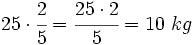 25 \cdot \cfrac{2}{5}=\cfrac{25 \cdot 2}{5}=10~kg