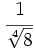 \cfrac{1}{\sqrt[4]{8}}