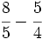 \cfrac{8}{5}- \cfrac{5}{4}