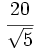 \cfrac{20}{\sqrt{5}}\;