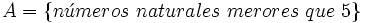 A= \{ n\acute{u}meros~ naturales~ merores~ que~ 5 \}