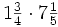 1 \begin{matrix} \frac{3}{4} \end{matrix} \cdot 7 \begin{matrix} \frac{1}{5} \end{matrix}