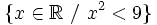 \{ x \in \mathbb{R}~ / ~x^2<9 \} \;